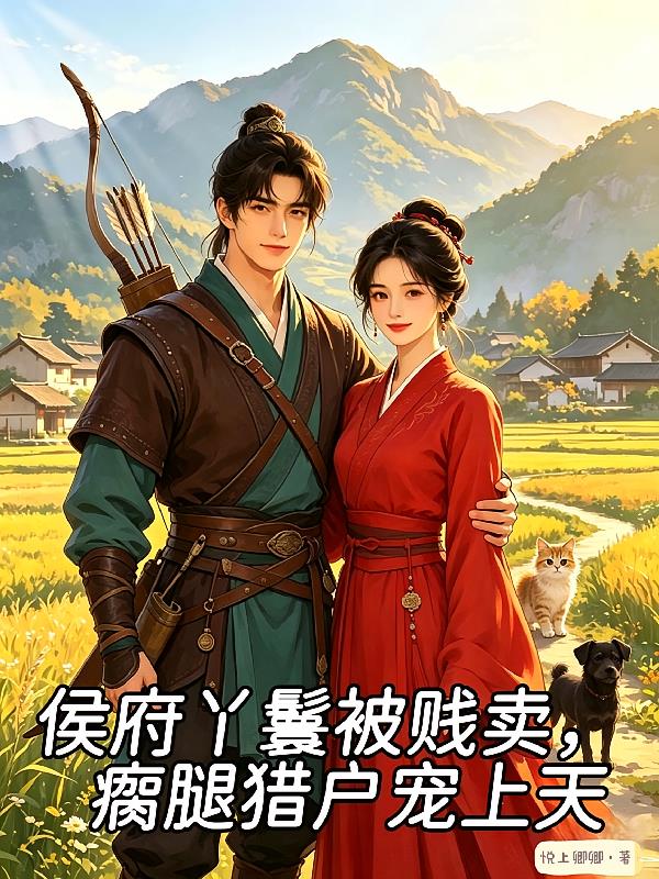 侯府丫鬟被贱卖，瘸腿猎户宠上天